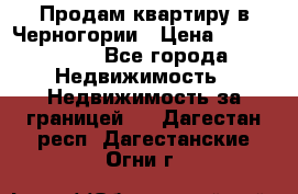 Продам квартиру в Черногории › Цена ­ 7 800 000 - Все города Недвижимость » Недвижимость за границей   . Дагестан респ.,Дагестанские Огни г.